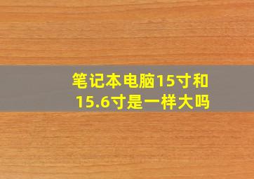 笔记本电脑15寸和15.6寸是一样大吗