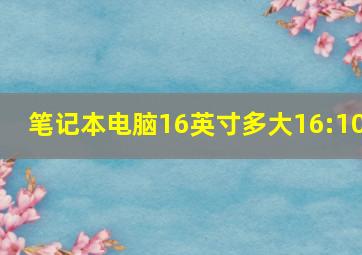 笔记本电脑16英寸多大16:10