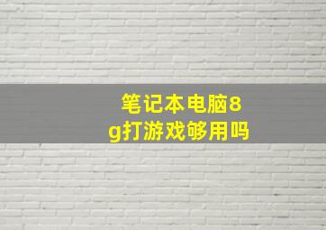 笔记本电脑8g打游戏够用吗