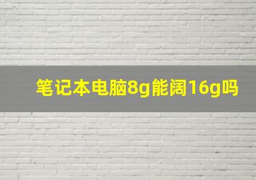 笔记本电脑8g能阔16g吗