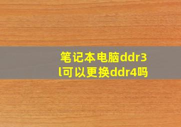 笔记本电脑ddr3l可以更换ddr4吗