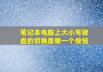 笔记本电脑上大小写键盘的切换是哪一个按钮