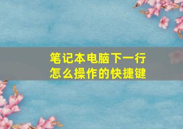 笔记本电脑下一行怎么操作的快捷键