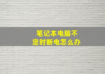 笔记本电脑不定时断电怎么办