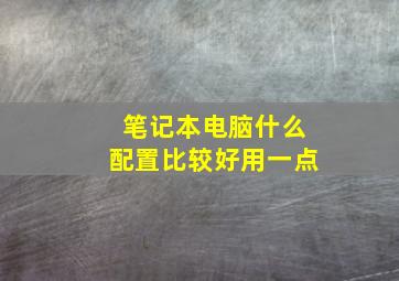 笔记本电脑什么配置比较好用一点