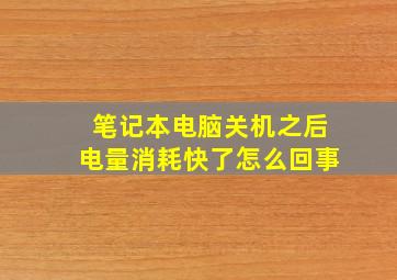 笔记本电脑关机之后电量消耗快了怎么回事