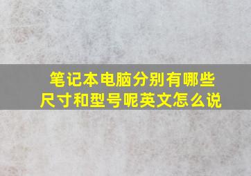 笔记本电脑分别有哪些尺寸和型号呢英文怎么说