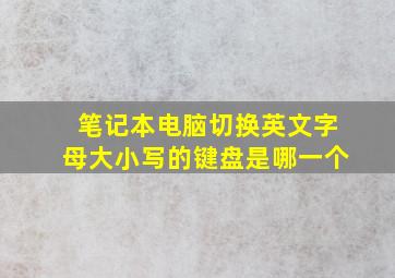 笔记本电脑切换英文字母大小写的键盘是哪一个