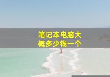 笔记本电脑大概多少钱一个