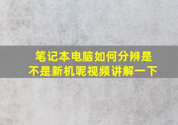 笔记本电脑如何分辨是不是新机呢视频讲解一下