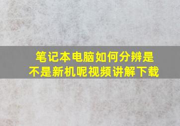 笔记本电脑如何分辨是不是新机呢视频讲解下载