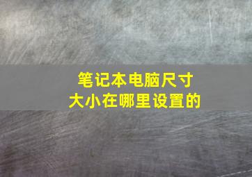 笔记本电脑尺寸大小在哪里设置的