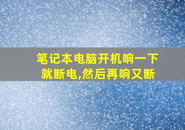 笔记本电脑开机响一下就断电,然后再响又断