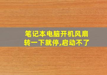 笔记本电脑开机风扇转一下就停,启动不了