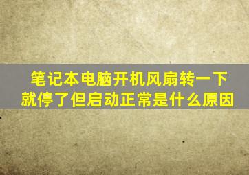 笔记本电脑开机风扇转一下就停了但启动正常是什么原因