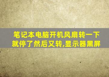 笔记本电脑开机风扇转一下就停了然后又转,显示器黑屏