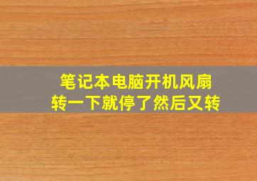 笔记本电脑开机风扇转一下就停了然后又转