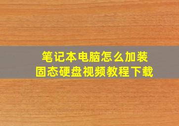 笔记本电脑怎么加装固态硬盘视频教程下载