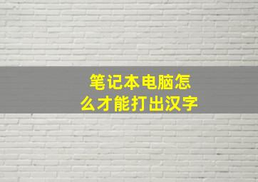 笔记本电脑怎么才能打出汉字