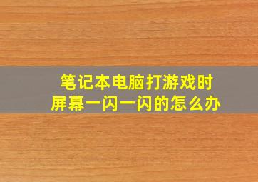 笔记本电脑打游戏时屏幕一闪一闪的怎么办