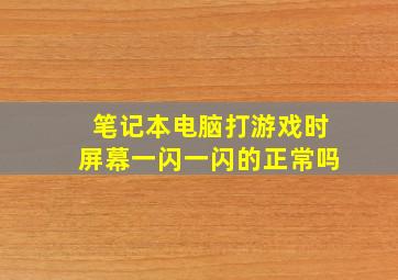 笔记本电脑打游戏时屏幕一闪一闪的正常吗