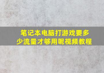 笔记本电脑打游戏要多少流量才够用呢视频教程