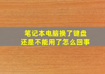 笔记本电脑换了键盘还是不能用了怎么回事