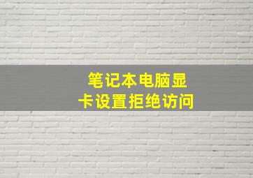 笔记本电脑显卡设置拒绝访问