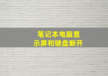 笔记本电脑显示屏和键盘断开