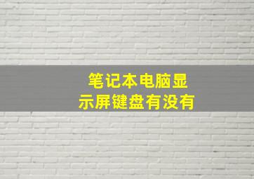 笔记本电脑显示屏键盘有没有