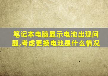 笔记本电脑显示电池出现问题,考虑更换电池是什么情况