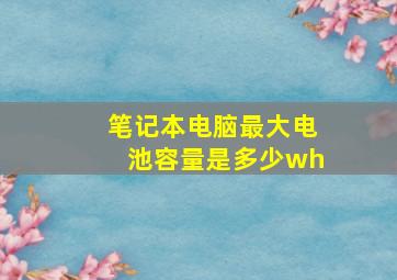 笔记本电脑最大电池容量是多少wh