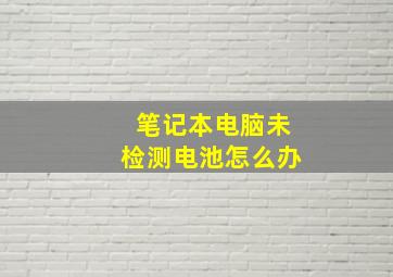 笔记本电脑未检测电池怎么办