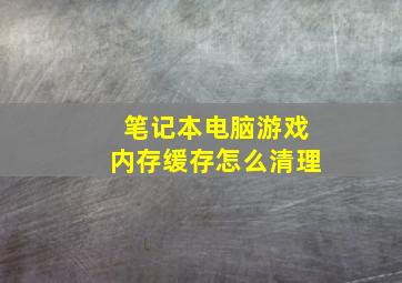 笔记本电脑游戏内存缓存怎么清理