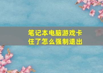 笔记本电脑游戏卡住了怎么强制退出