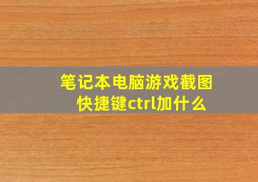 笔记本电脑游戏截图快捷键ctrl加什么