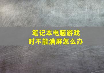 笔记本电脑游戏时不能满屏怎么办