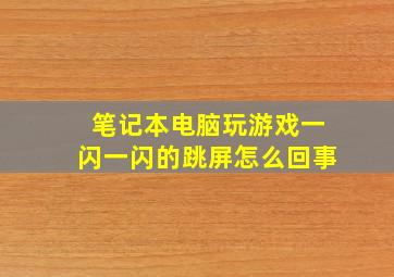 笔记本电脑玩游戏一闪一闪的跳屏怎么回事