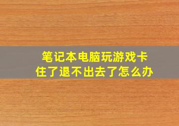 笔记本电脑玩游戏卡住了退不出去了怎么办