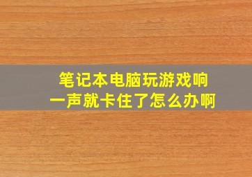 笔记本电脑玩游戏响一声就卡住了怎么办啊