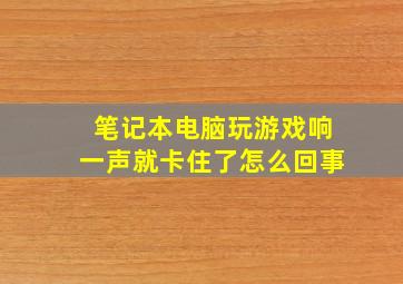 笔记本电脑玩游戏响一声就卡住了怎么回事