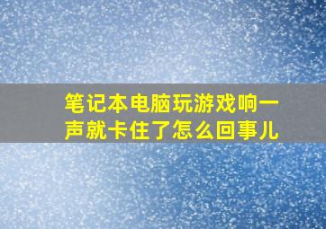 笔记本电脑玩游戏响一声就卡住了怎么回事儿