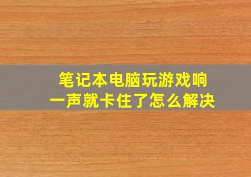 笔记本电脑玩游戏响一声就卡住了怎么解决