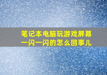 笔记本电脑玩游戏屏幕一闪一闪的怎么回事儿