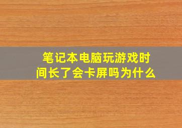 笔记本电脑玩游戏时间长了会卡屏吗为什么