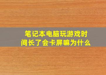 笔记本电脑玩游戏时间长了会卡屏嘛为什么