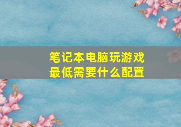 笔记本电脑玩游戏最低需要什么配置