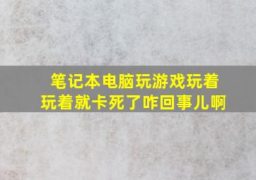 笔记本电脑玩游戏玩着玩着就卡死了咋回事儿啊