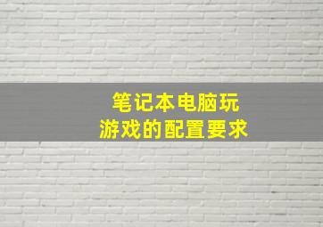 笔记本电脑玩游戏的配置要求