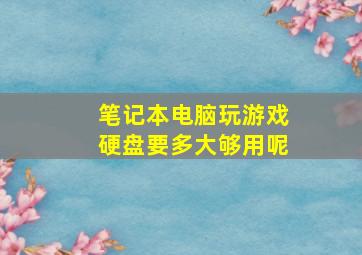 笔记本电脑玩游戏硬盘要多大够用呢